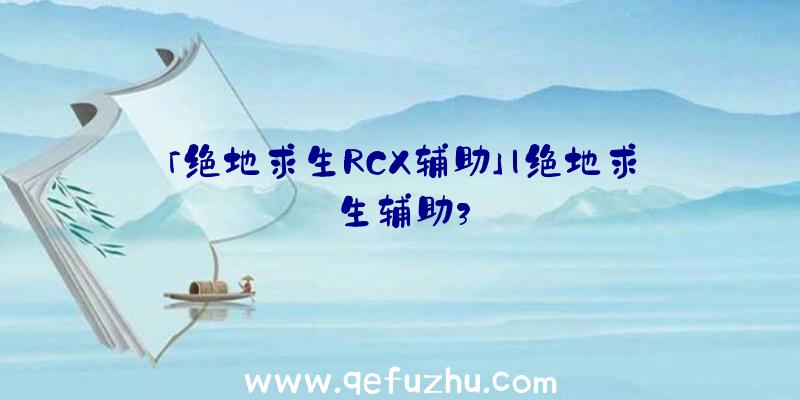 「绝地求生RCX辅助」|绝地求生辅助3